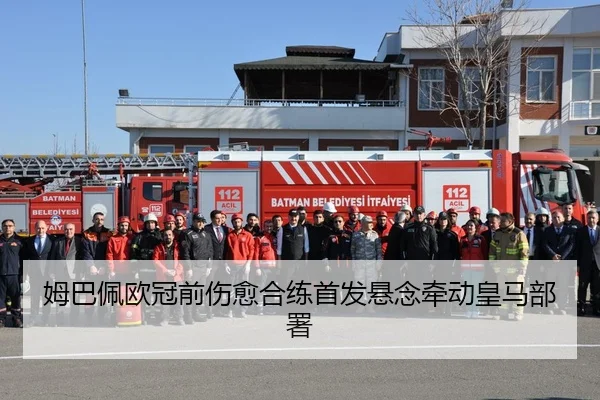 姆巴佩欧冠前伤愈合练首发悬念牵动皇马部署