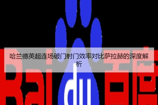 哈兰德英超连场破门射门效率对比萨拉赫的深度解析