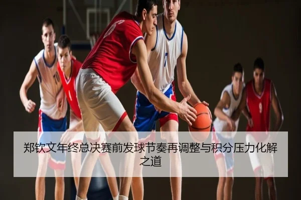 郑钦文年终总决赛前发球节奏再调整与积分压力化解之道